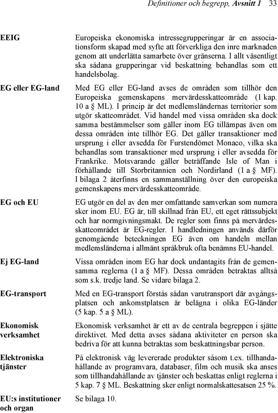 I allt väsentligt ska sådana grupperingar vid beskattning behandlas som ett handelsbolag. Med EG eller EG-land avses de områden som tillhör den Europeiska gemenskapens mervärdesskatteområde (1 kap.