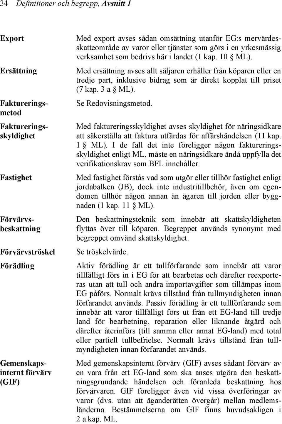 Med ersättning avses allt säljaren erhåller från köparen eller en tredje part, inklusive bidrag som är direkt kopplat till priset (7 kap. 3 a ML). Se Redovisningsmetod.