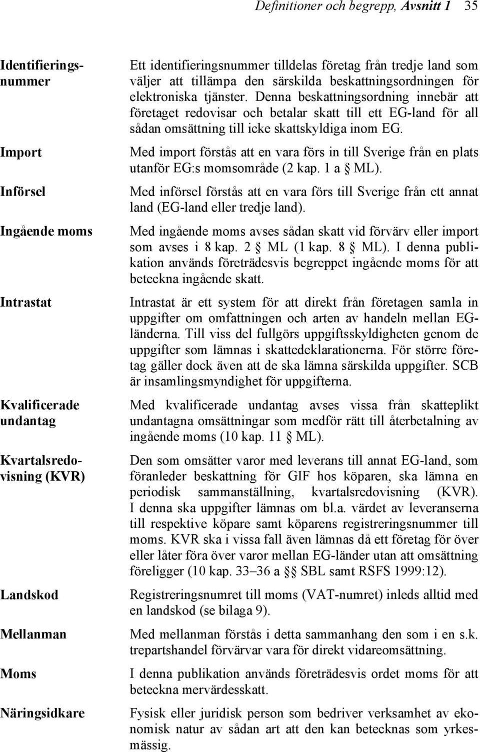 Med import förstås att en vara förs in till Sverige från en plats utanför EG:s momsområde (2 kap. 1 a ML).