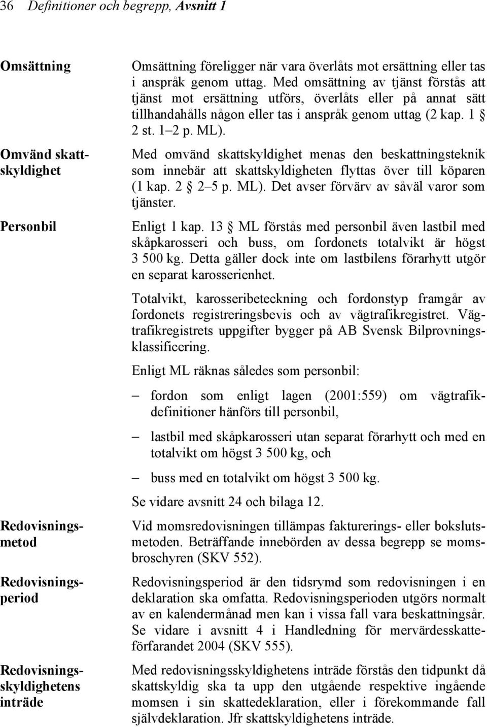 1 2 st. 1 2 p. ML). Med omvänd skattskyldighet menas den beskattningsteknik som innebär att skattskyldigheten flyttas över till köparen (1 kap. 2 2 5 p. ML). Det avser förvärv av såväl varor som tjänster.