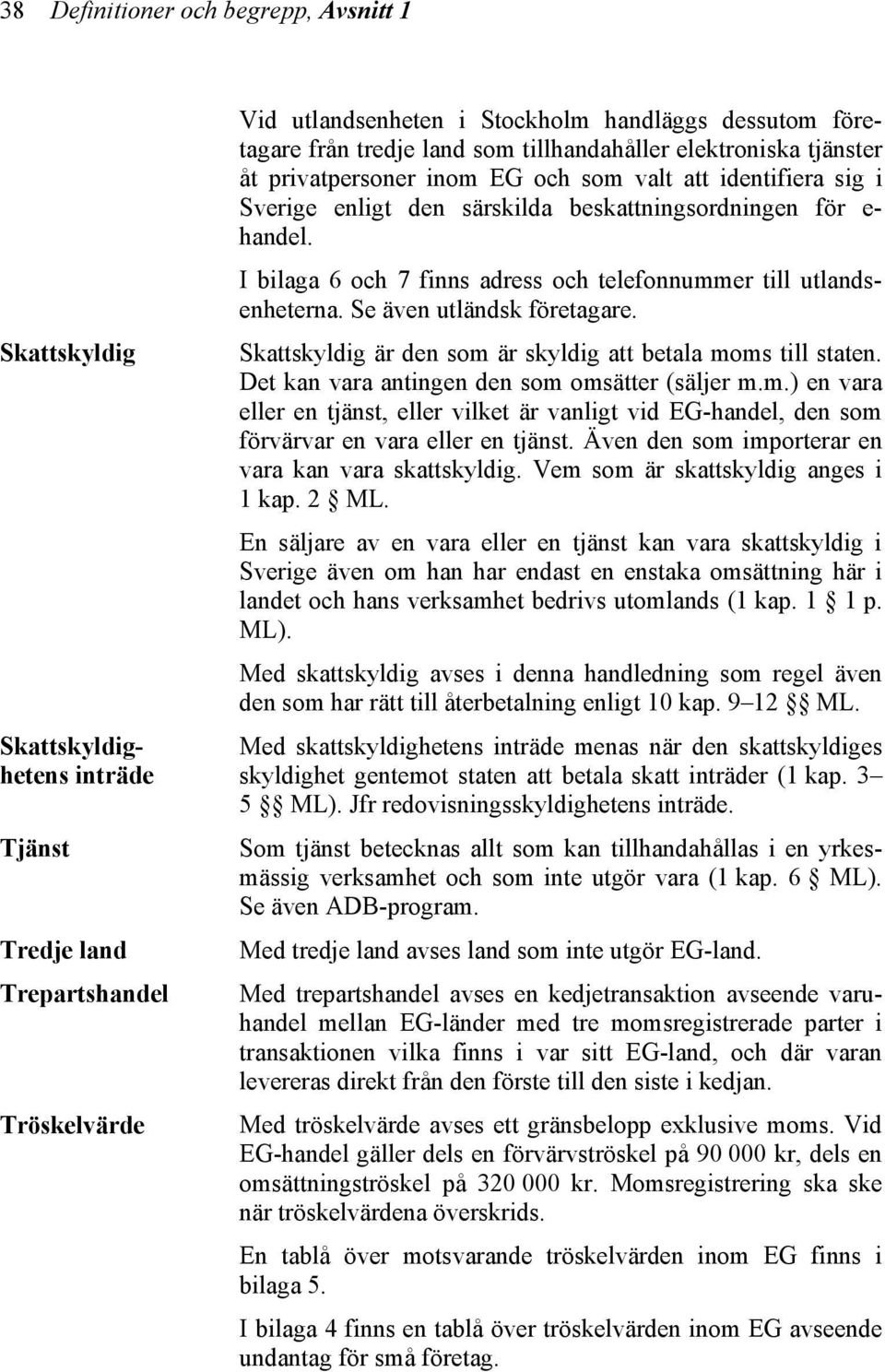 I bilaga 6 och 7 finns adress och telefonnummer till utlandsenheterna. Se även utländsk företagare. Skattskyldig är den som är skyldig att betala moms till staten.