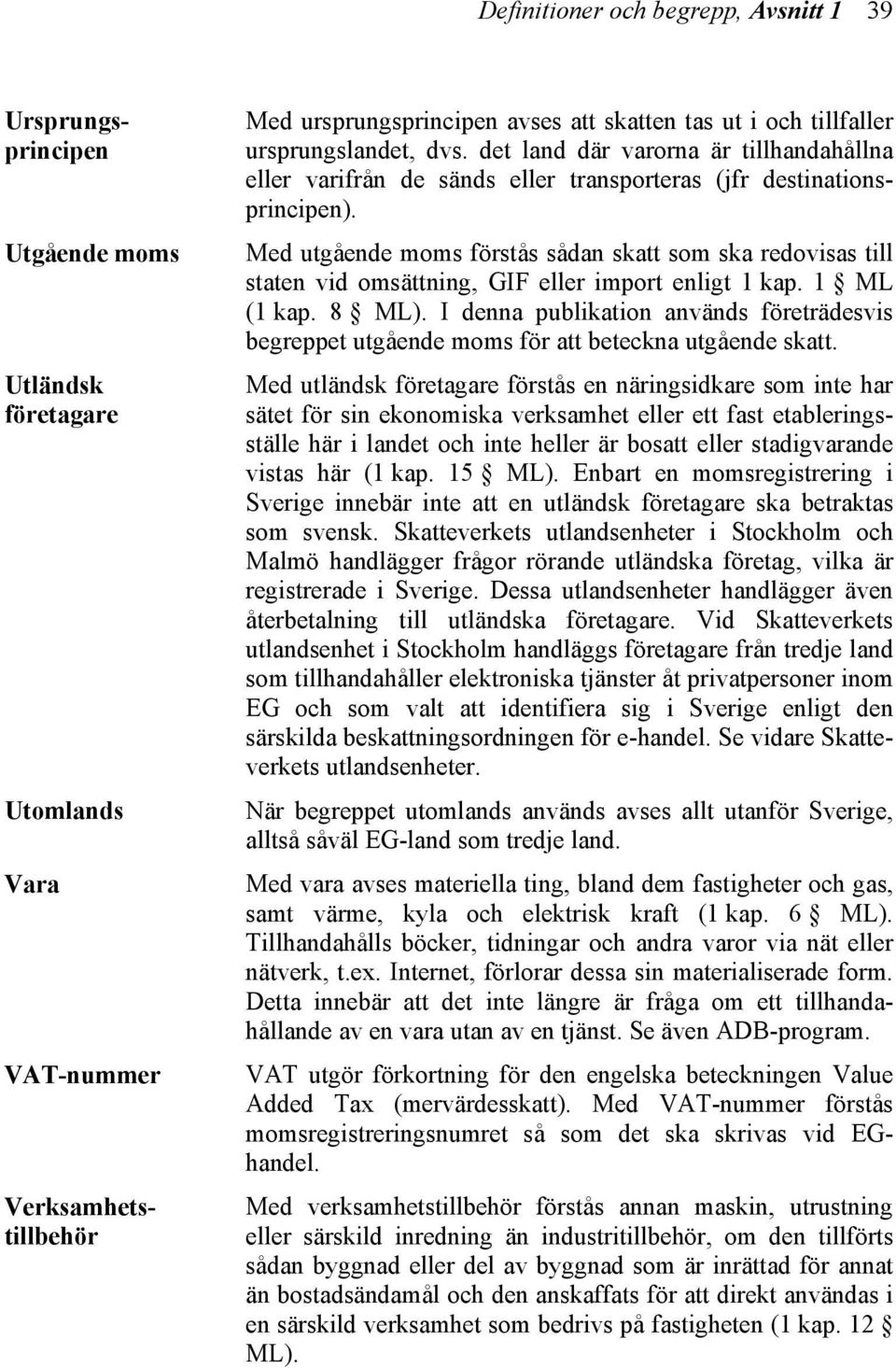 Med utgående moms förstås sådan skatt som ska redovisas till staten vid omsättning, GIF eller import enligt 1 kap. 1 ML (1 kap. 8 ML).