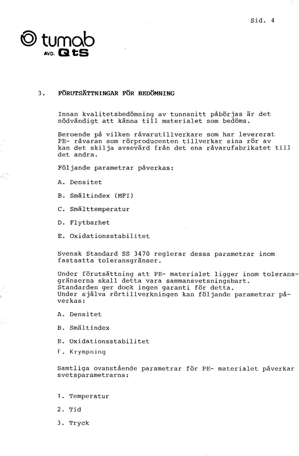 Följande parametrar påverkas: A. Densitet B. Smältindex (MFI) C. Smälttemperatur D. Flytbarhet E. Oxidatinsstabilitet Svensk standard ss 3470 reglerar dessa parametrar inm fastsatta tleransgränser.