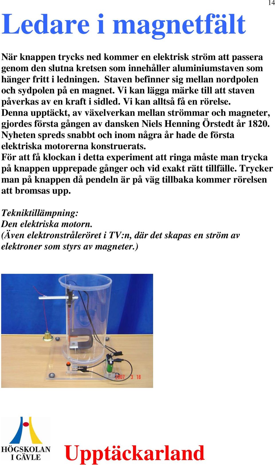 Denna upptäckt, av växelverkan mellan strömmar och magneter, gjordes första gången av dansken Niels Henning Örstedt år 1820.