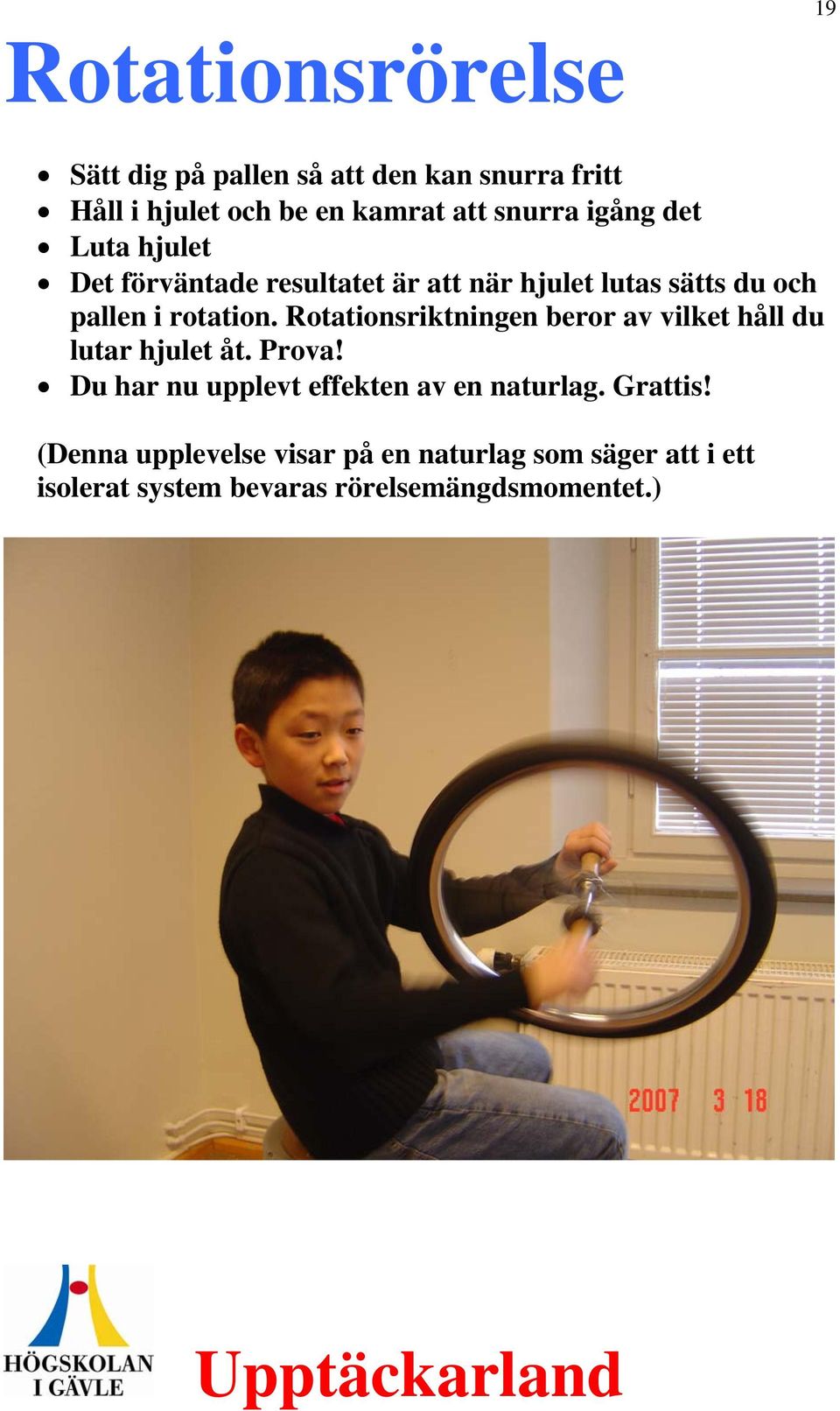 Rotationsriktningen beror av vilket håll du lutar hjulet åt. Prova! Du har nu upplevt effekten av en naturlag.