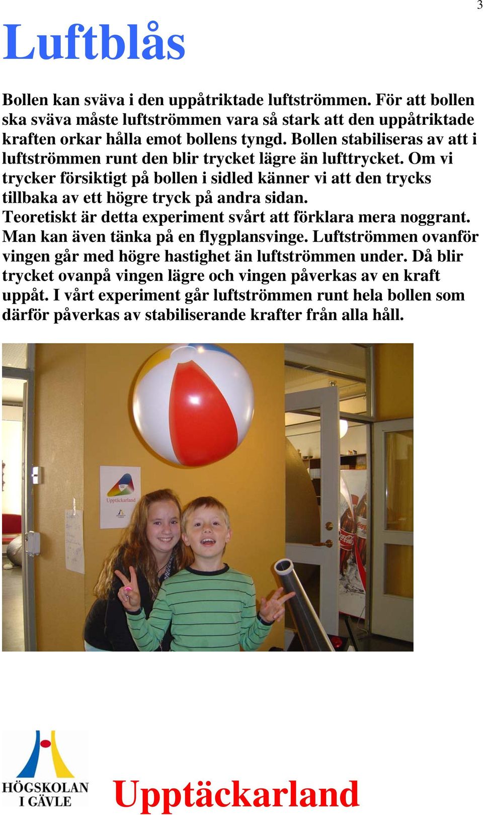 Om vi trycker försiktigt på bollen i sidled känner vi att den trycks tillbaka av ett högre tryck på andra sidan. Teoretiskt är detta experiment svårt att förklara mera noggrant.