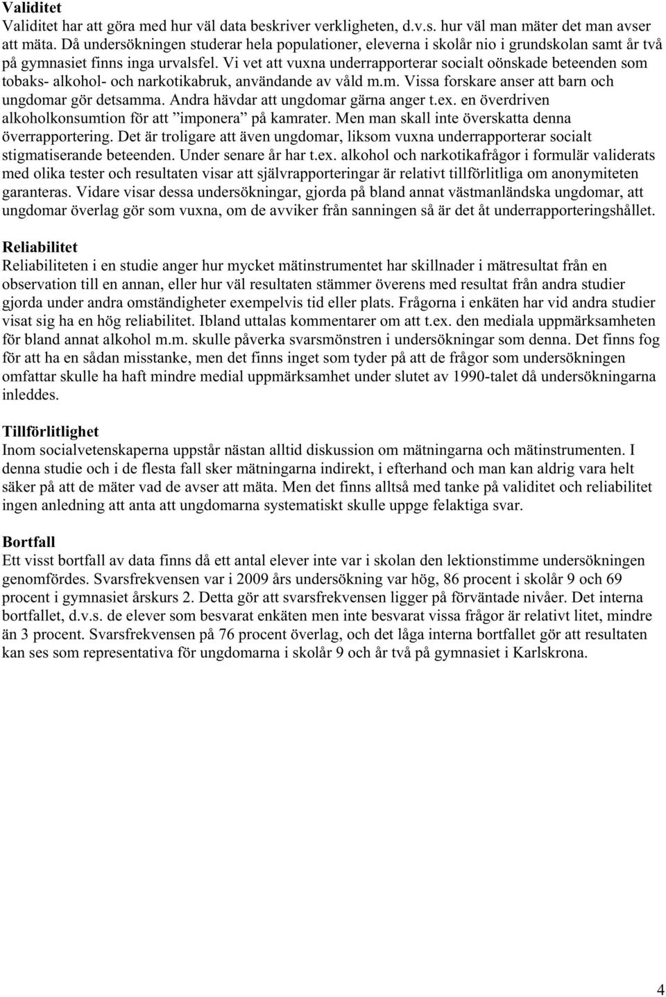 Vi vet att vuxna underrapporterar socialt oönskade beteenden som tobaks- alkohol- och narkotikabruk, användande av våld m.m. Vissa forskare anser att barn och ungdomar gör detsamma.