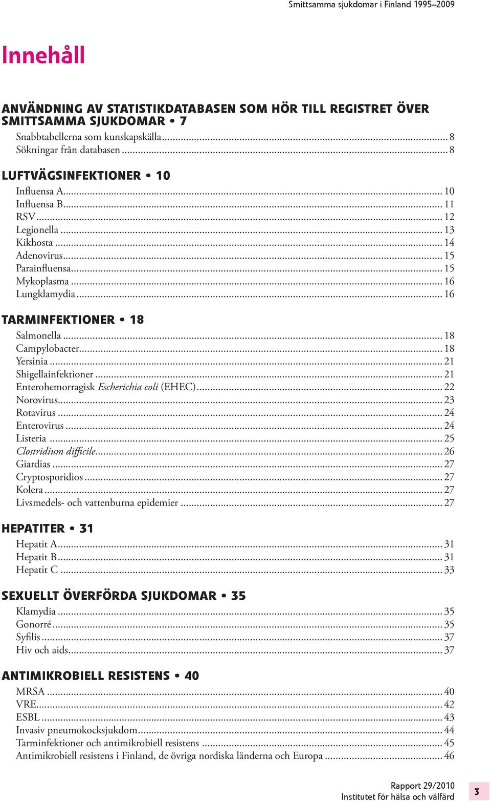 .. 18 Yersinia... 21 Shigellainfektioner... 21 Enterohemorragisk Escherichia coli (EHEC)... 22 Norovirus... 23 Rotavirus... 24 Enterovirus... 24 Listeria... 25 Clostridium diffi cile... 26 Giardias.