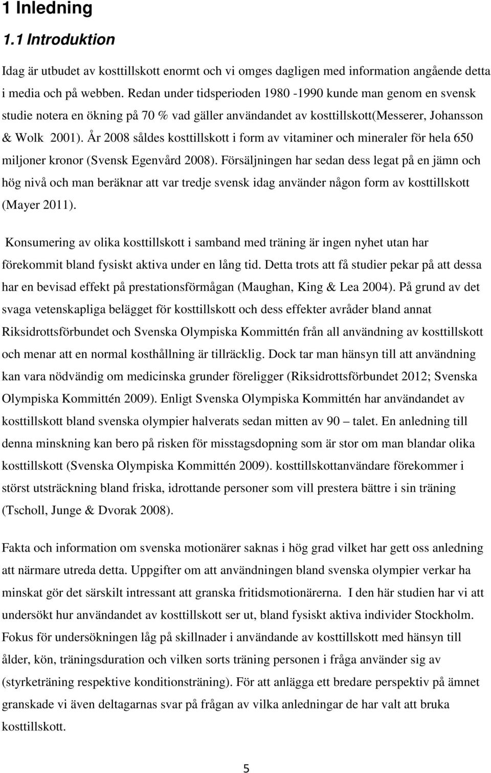 År 2008 såldes kosttillskott i form av vitaminer och mineraler för hela 650 miljoner kronor (Svensk Egenvård 2008).