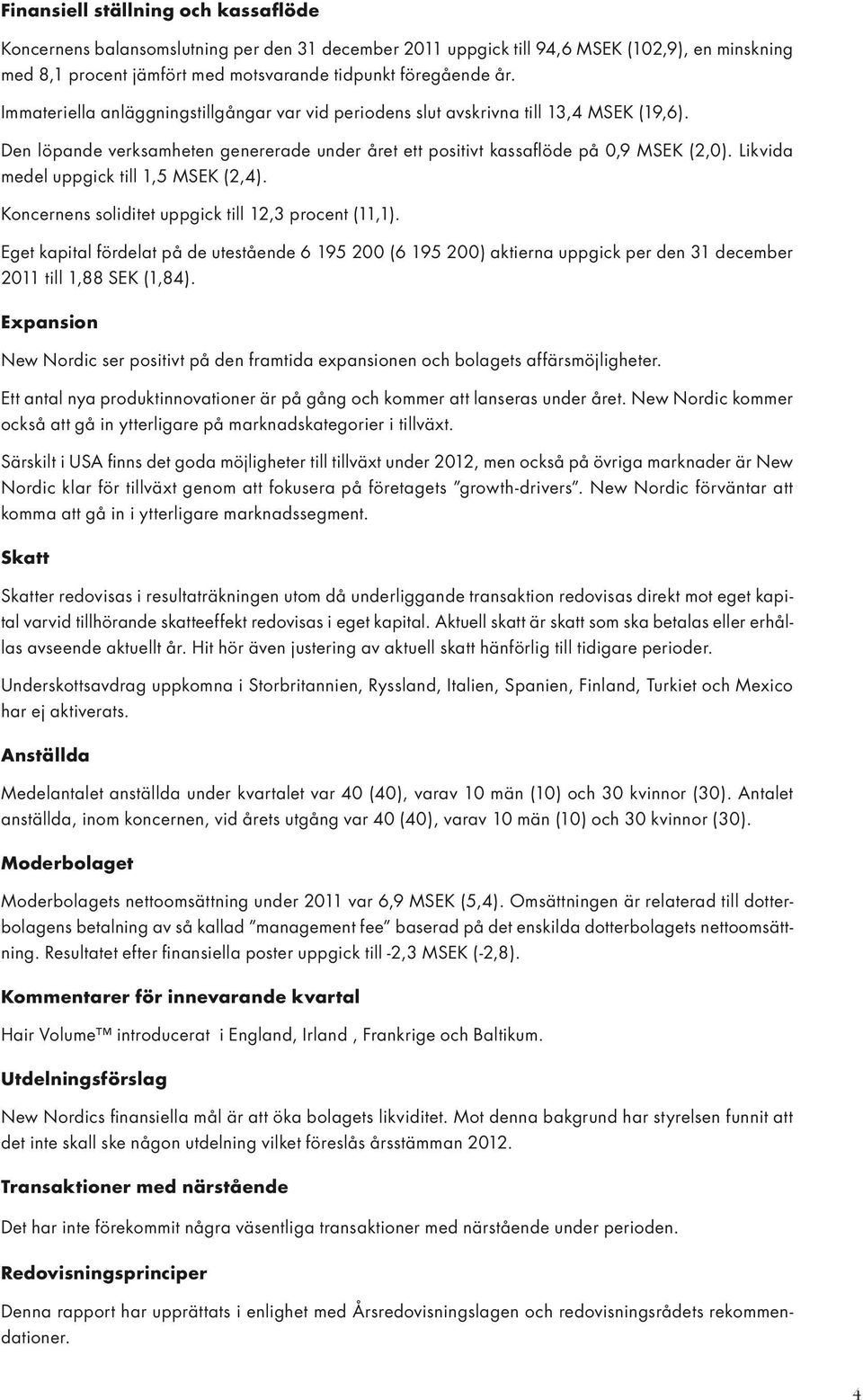 Likvida medel uppgick till 1,5 MSEK (2,4). Koncernens soliditet uppgick till 12,3 procent (11,1).