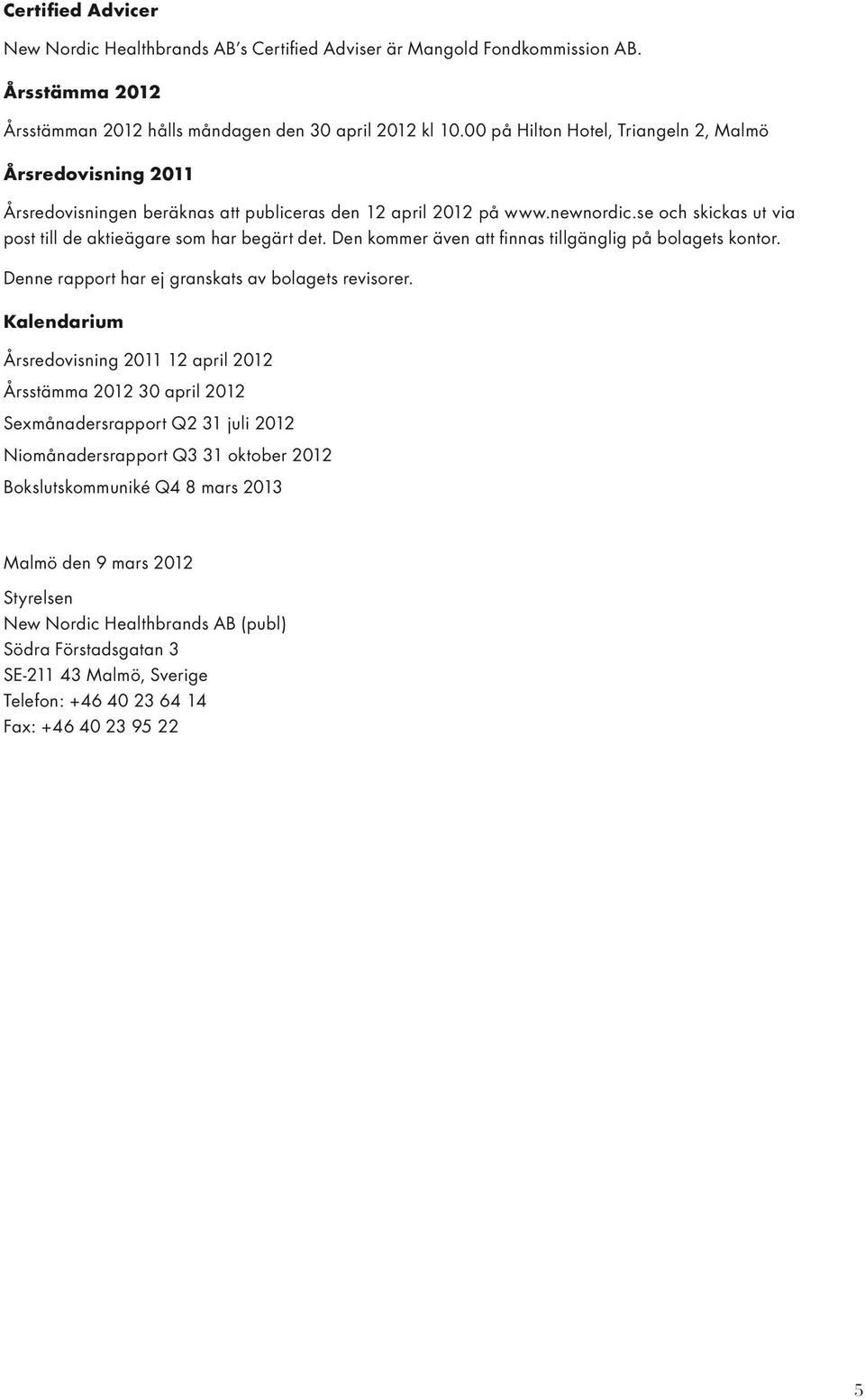 Den kommer även att finnas tillgänglig på bolagets kontor. Denne rapport har ej granskats av bolagets revisorer.