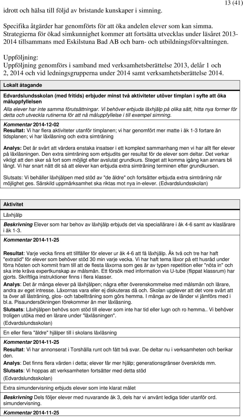 Uppföljning: Uppföljning genomförs i samband med verksamhetsberättelse 2013, delår 1 och 2, 2014 och vid ledningsgrupperna under 2014 samt verksamhetsberättelse 2014.