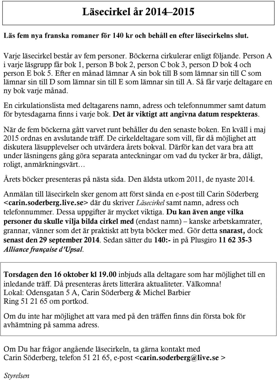 Efter en månad lämnar A sin bok till B som lämnar sin till C som lämnar sin till D som lämnar sin till E som lämnar sin till A. Så får varje deltagare en ny bok varje månad.