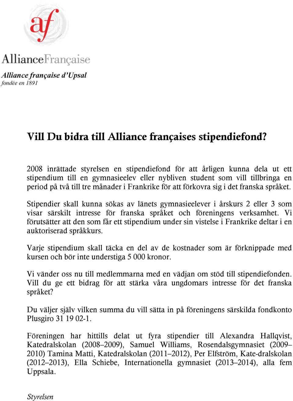 för att förkovra sig i det franska språket. Stipendier skall kunna sökas av länets gymnasieelever i årskurs 2 eller 3 som visar särskilt intresse för franska språket och föreningens verksamhet.