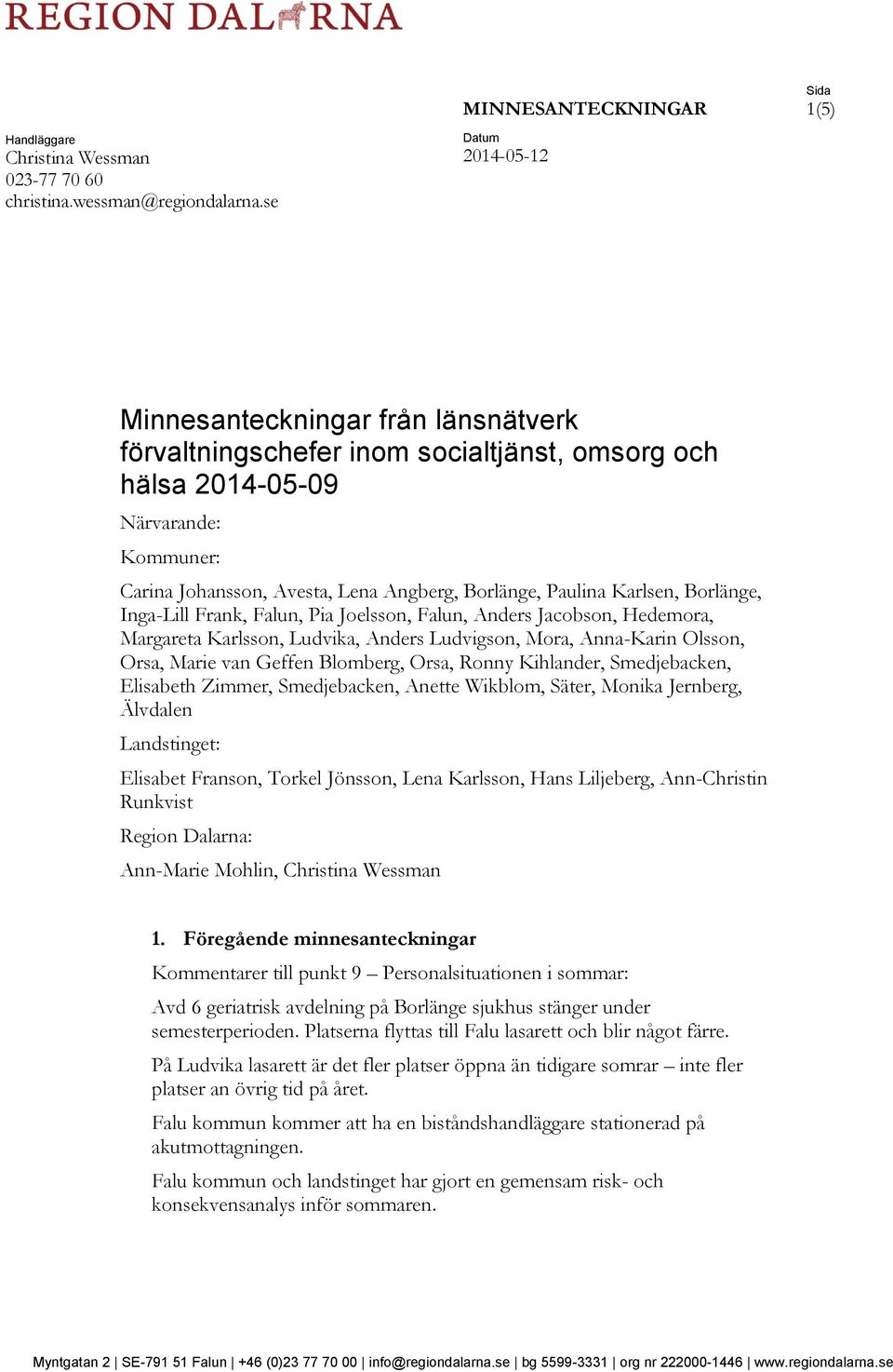 Paulina Karlsen, Borlänge, Inga-Lill Frank, Falun, Pia Joelsson, Falun, Anders Jacobson, Hedemora, Margareta Karlsson, Ludvika, Anders Ludvigson, Mora, Anna-Karin Olsson, Orsa, Marie van Geffen