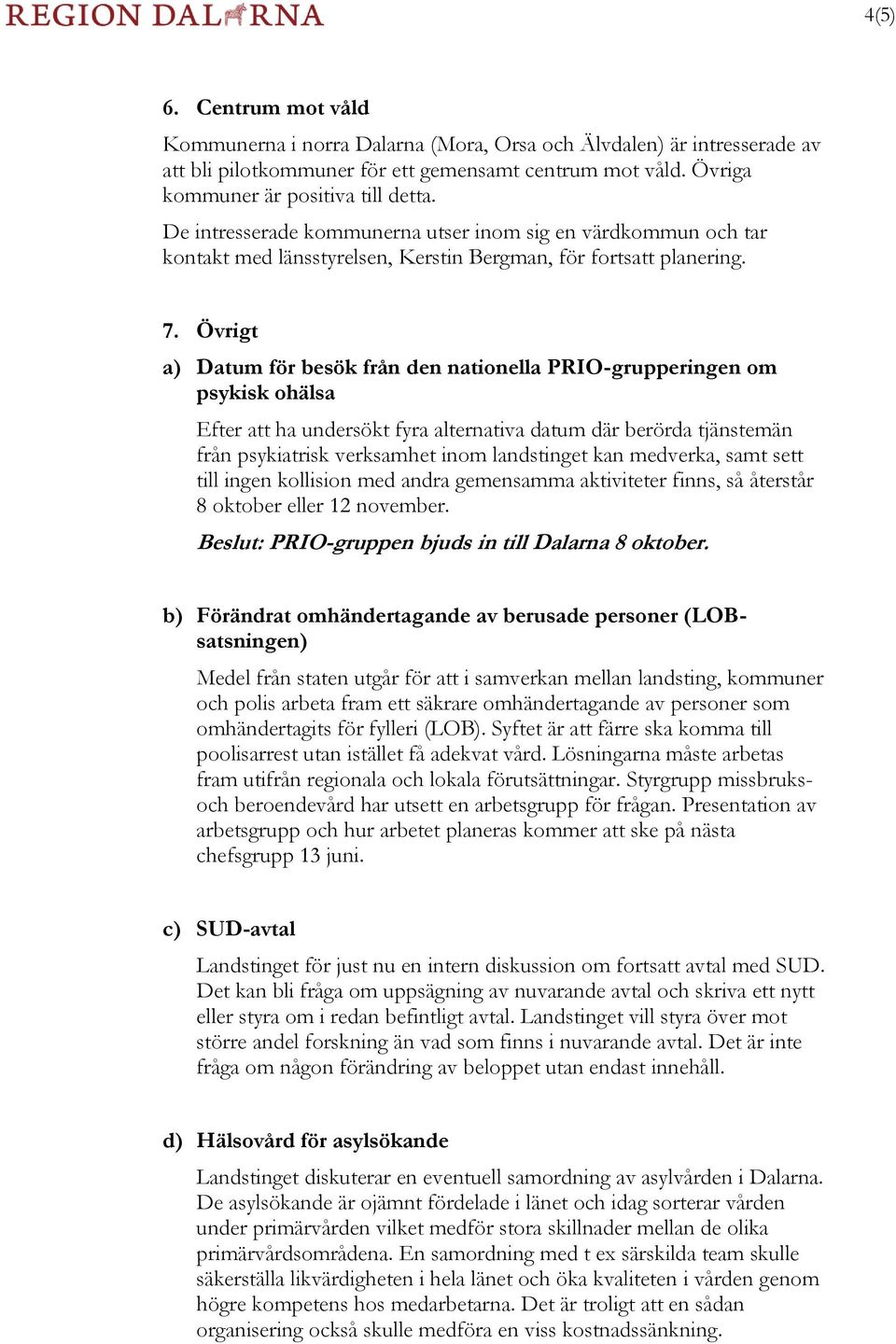 Övrigt a) Datum för besök från den nationella PRIO-grupperingen om psykisk ohälsa Efter att ha undersökt fyra alternativa datum där berörda tjänstemän från psykiatrisk verksamhet inom landstinget kan
