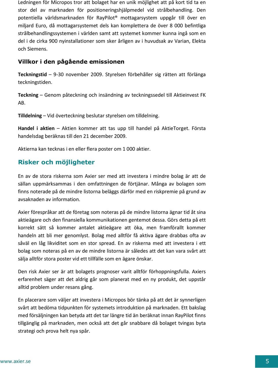 att systemet kommer kunna ingå som en del i de cirka 900 nyinstallationer som sker årligen av i huvudsak av Varian, Elekta och Siemens.