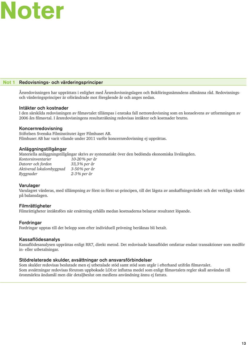 Intäkter och kostnader I den särskilda redovisningen av filmavtalet tillämpas i enstaka fall nettoredovisning som en konsekvens av utformningen av 2006 års filmavtal.