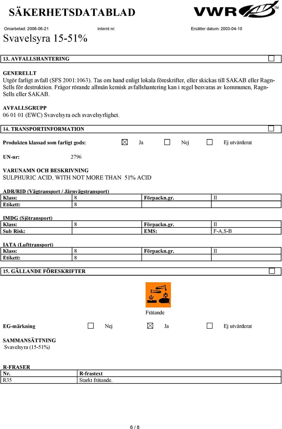 TRANSPORT Produkten klassad som farligt gods: Ja Nej Ej utvärderat UN-nr: 2796 VARUNAMN OCH BESKRIVNING SULPHURIC ACID, WITH NOT MORE THAN 51% ACID ADR/RID (Vägtransport / Järnvägstransport) Klass: 8