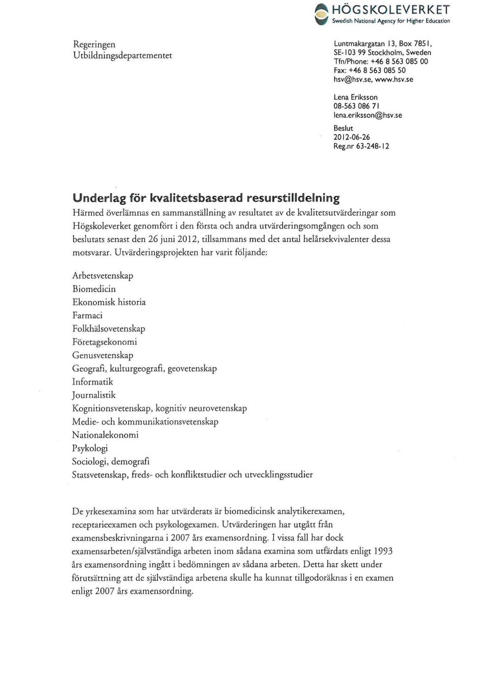 nr 63-248-12 Underlag för kvalitetsbaserad resurstilldelning H ärmed överlämnas en sammanställning av resultatet av de kvaliretsurvärderingar som Högskoleverket genomfört i den första och andra