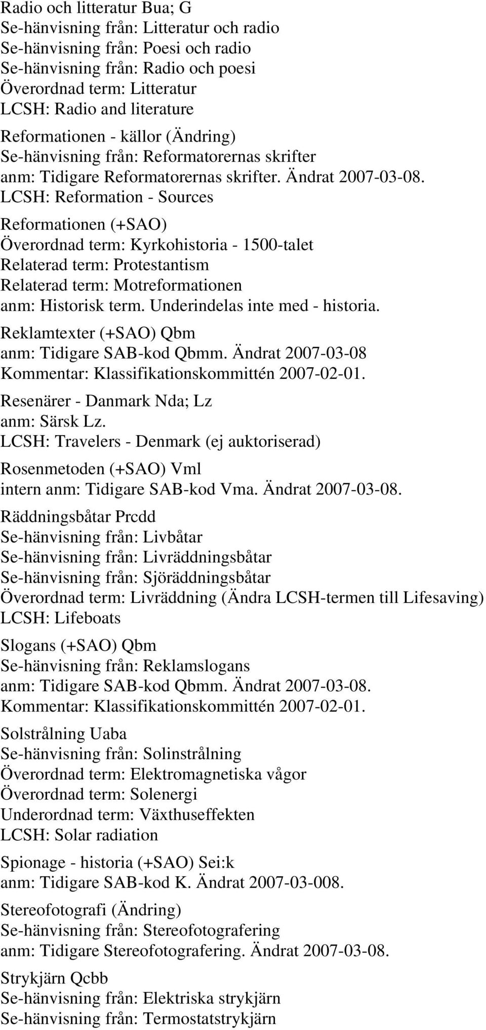 LCSH: Reformation - Sources Reformationen (+SAO) Överordnad term: Kyrkohistoria - 1500-talet Relaterad term: Protestantism Relaterad term: Motreformationen anm: Historisk term.