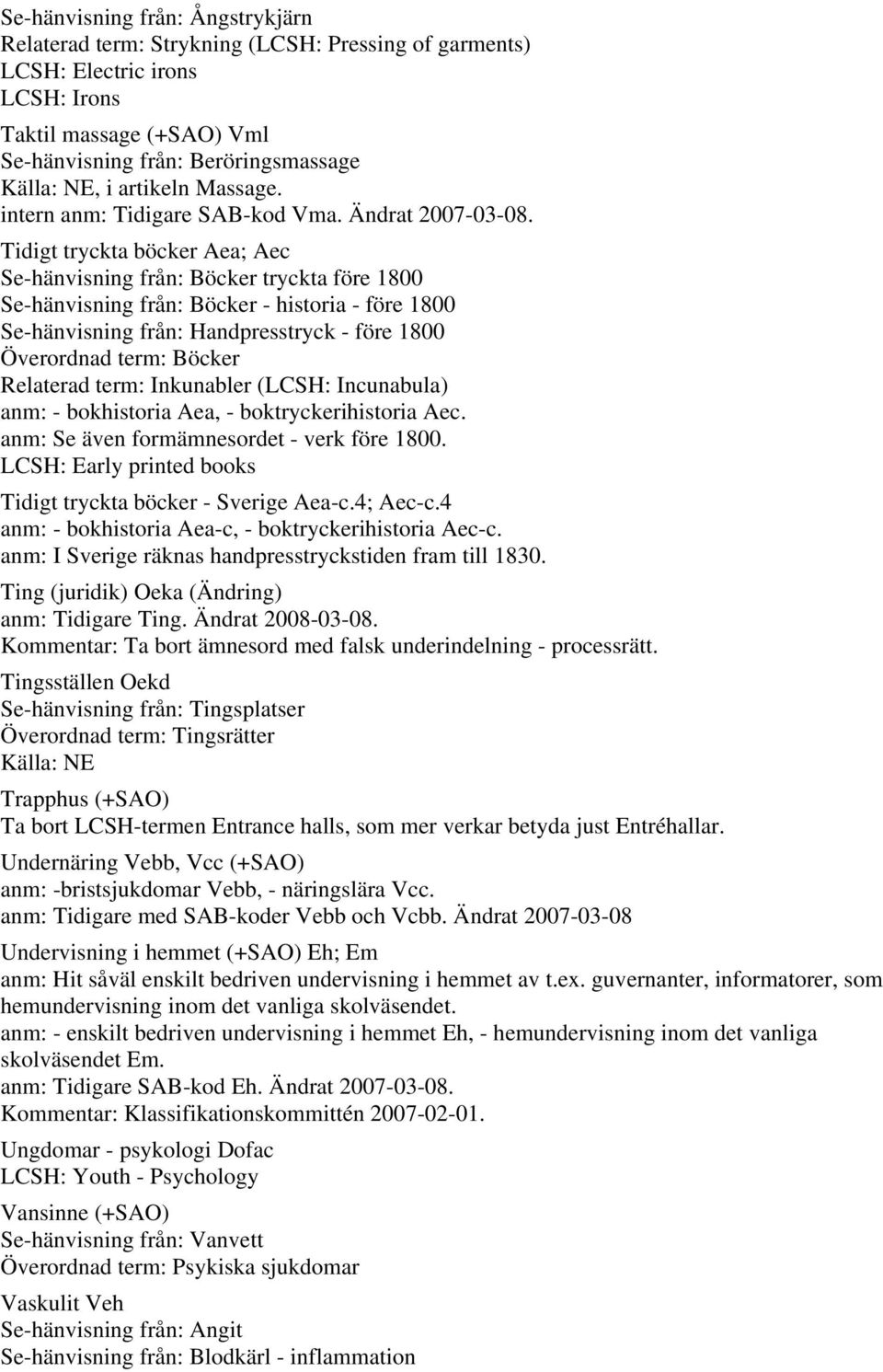 Tidigt tryckta böcker Aea; Aec Se-hänvisning från: Böcker tryckta före 1800 Se-hänvisning från: Böcker - historia - före 1800 Se-hänvisning från: Handpresstryck - före 1800 Överordnad term: Böcker