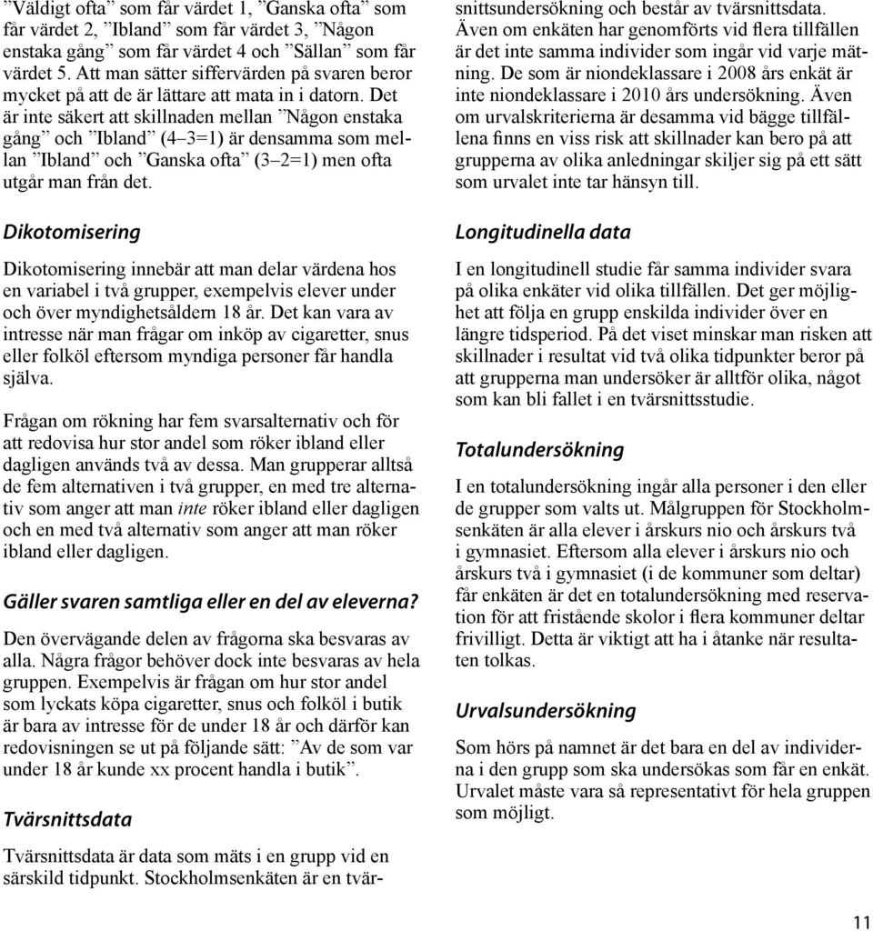 Det är inte säkert att skillnaden mellan Någon enstaka gång och Ibland (4 3=1) är densamma som mellan Ibland och Ganska ofta (3 2=1) men ofta utgår man från det.