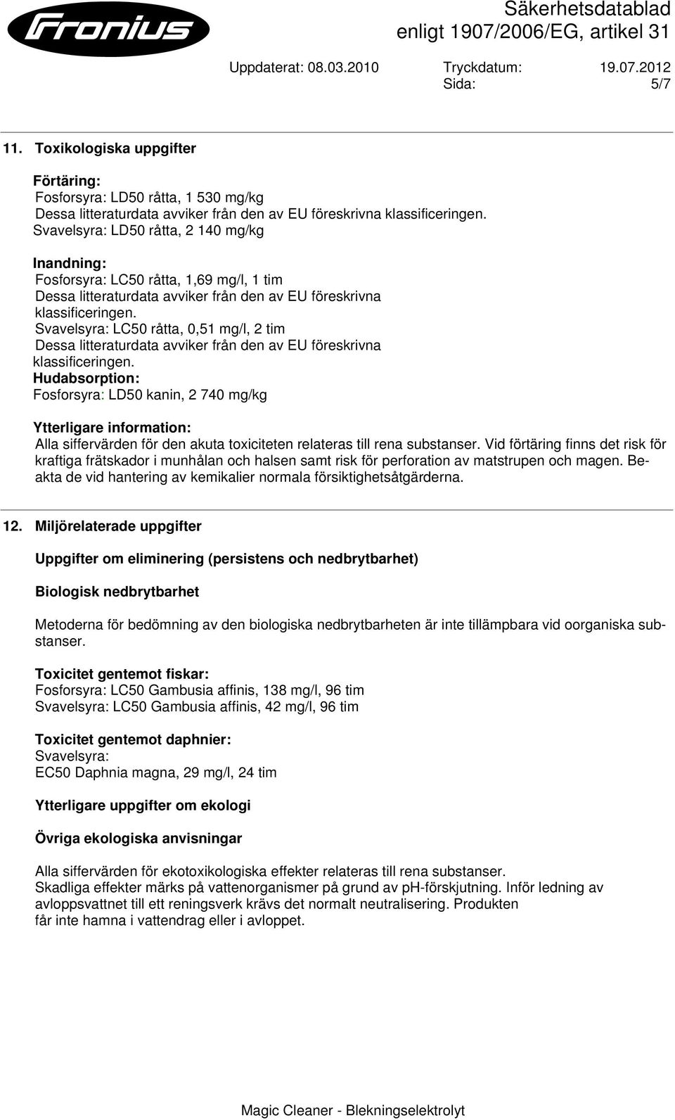 Svavelsyra: LC50 råtta, 0,51 mg/l, 2 tim Dessa litteraturdata avviker från den av EU föreskrivna klassificeringen.