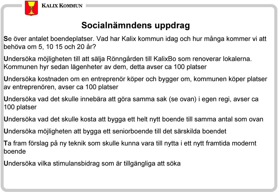 Kommunen hyr sedan lägenheter av dem, detta avser ca 100 platser Undersöka kostnaden om en entreprenör köper och bygger om, kommunen köper platser av entreprenören, avser ca 100 platser Undersöka vad