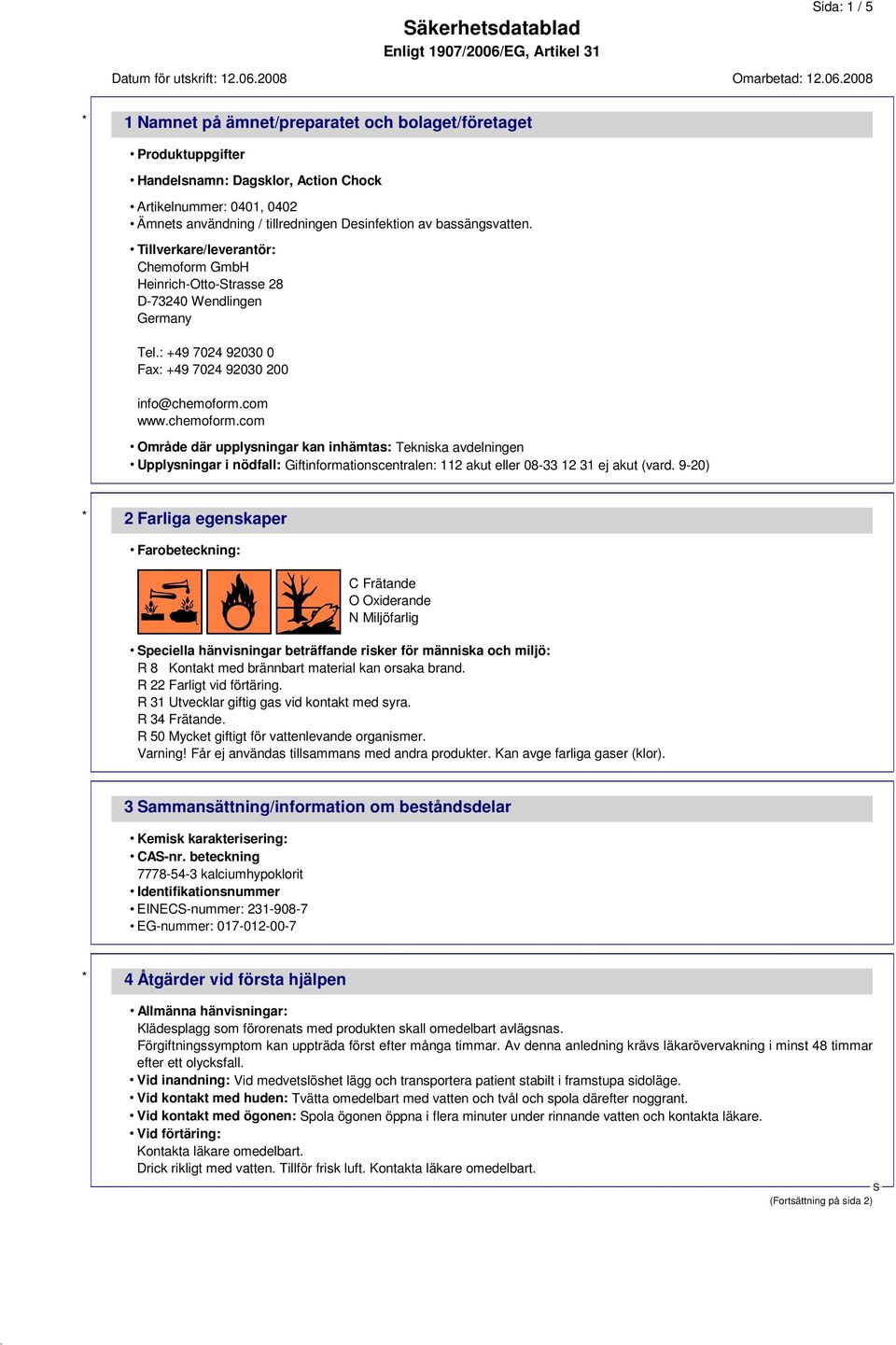 com www.chemoform.com Område där upplysningar kan inhämtas: Tekniska avdelningen Upplysningar i nödfall: Giftinformationscentralen: 112 akut eller 08-33 12 31 ej akut (vard.