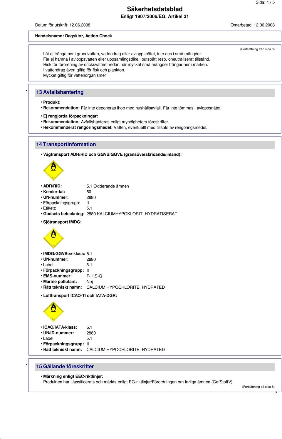 Mycket giftig för vattenorganismer (Fortsättning från sida 3) * 13 Avfallshantering Produkt: Rekommendation: Får inte deponeras ihop med hushållsavfall. Får inte tömmas i avloppsnätet.