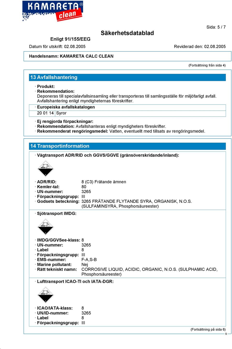 Rekommenderat rengöringsmedel: Vatten, eventuellt med tillsats av rengöringsmedel.