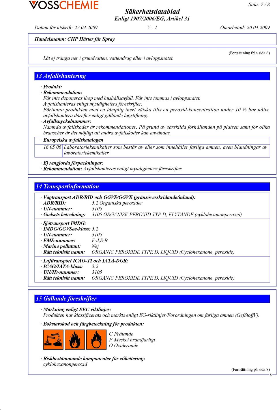 Förtunna produkten med en lämplig inert vätska tills en peroxid-koncentration under 10 % har nåtts, avfallshantera därefter enligt gällande lagstiftning.