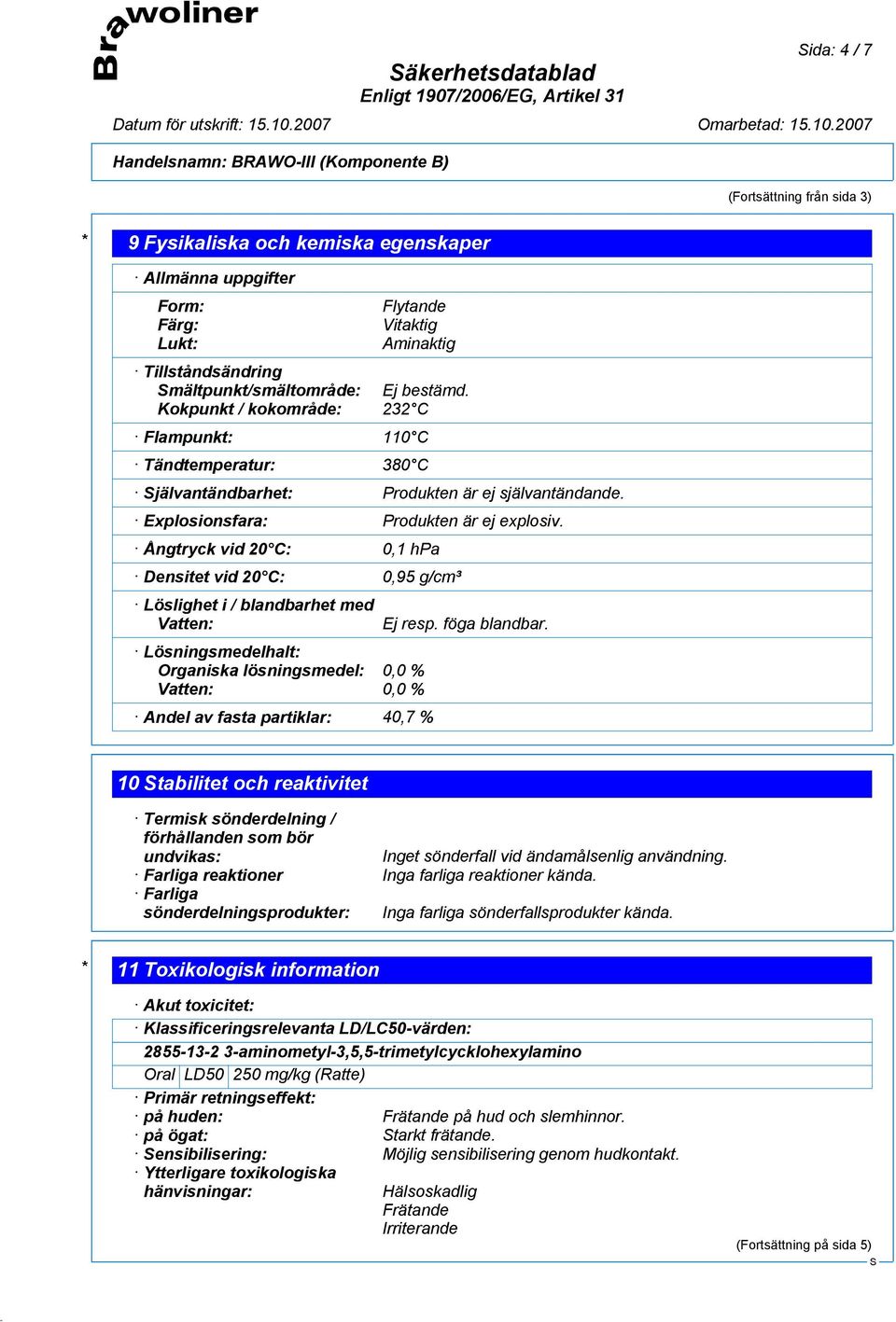 Ångtryck vid 20 C: 0,1 hpa Densitet vid 20 C: 0,95 g/cm³ Löslighet i / blandbarhet med Vatten: Lösningsmedelhalt: Organiska lösningsmedel: 0,0 % Vatten: 0,0 % Andel av fasta partiklar: 40,7 % Ej resp.