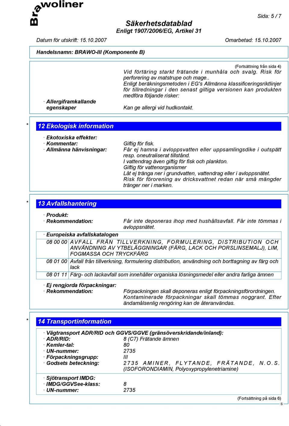 * 12 Ekologisk information Ekotoxiska effekter: Kommentar: Giftig för fisk. Allmänna hänvisningar: Får ej hamna i avloppsvatten eller uppsamlingsdike i outspätt resp. oneutraliserat tillstånd.