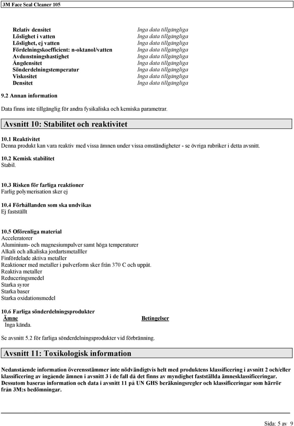 1 Reaktivitet Denna produkt kan vara reaktiv med vissa ämnen under vissa omständigheter - se övriga rubriker i detta avsnitt. 10.2 Kemisk stabilitet Stabil. 10.3 Risken för farliga reaktioner Farlig polymerisation sker ej 10.