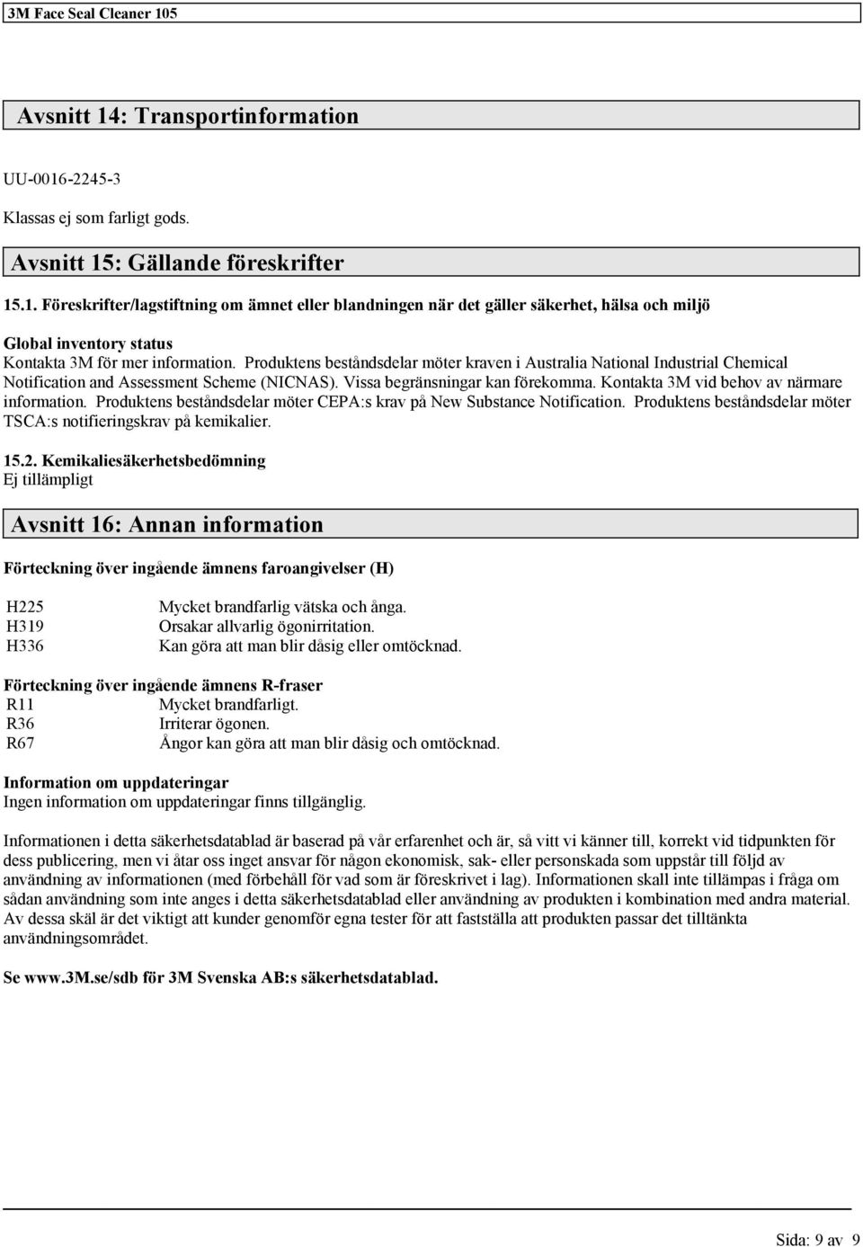 Kontakta 3M vid behov av närmare information. Produktens beståndsdelar möter CEPA:s krav på New Substance Notification. Produktens beståndsdelar möter TSCA:s notifieringskrav på kemikalier. 15.2.