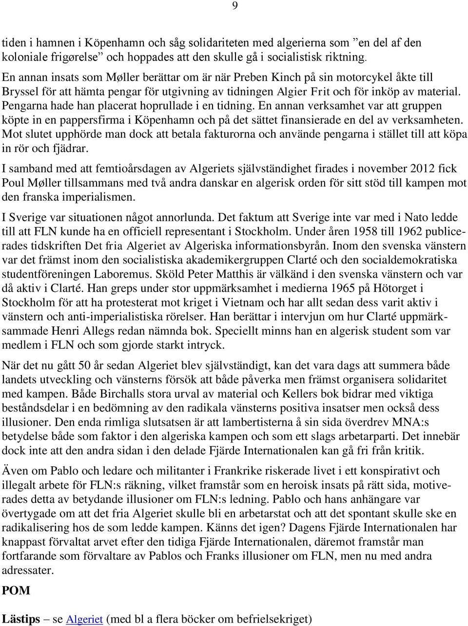 Pengarna hade han placerat hoprullade i en tidning. En annan verksamhet var att gruppen köpte in en pappersfirma i Köpenhamn och på det sättet finansierade en del av verksamheten.