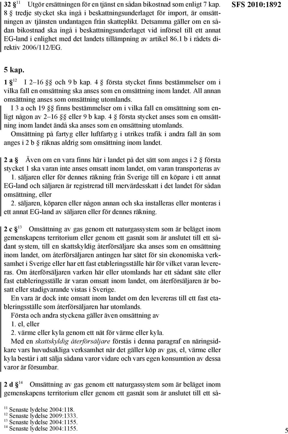 SFS 2010:1892 5 kap. 1 12 I 2 16 och 9 b kap. 4 första stycket finns bestämmelser om i vilka fall en omsättning ska anses som en omsättning inom landet.