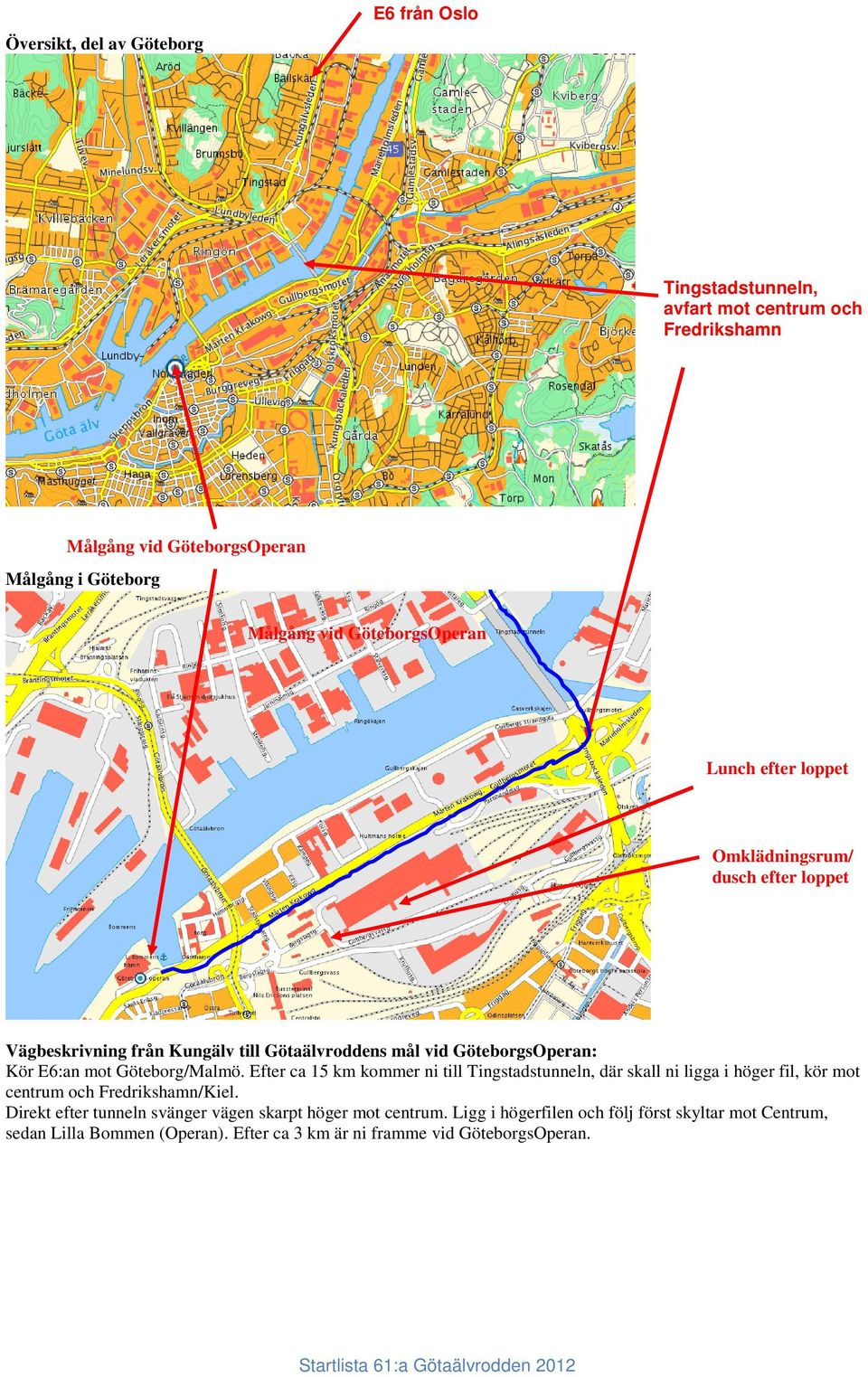 Göteborg/Malmö. Efter ca 15 km kommer ni till Tingstadstunneln, där skall ni ligga i höger fil, kör mot centrum och Fredrikshamn/Kiel.
