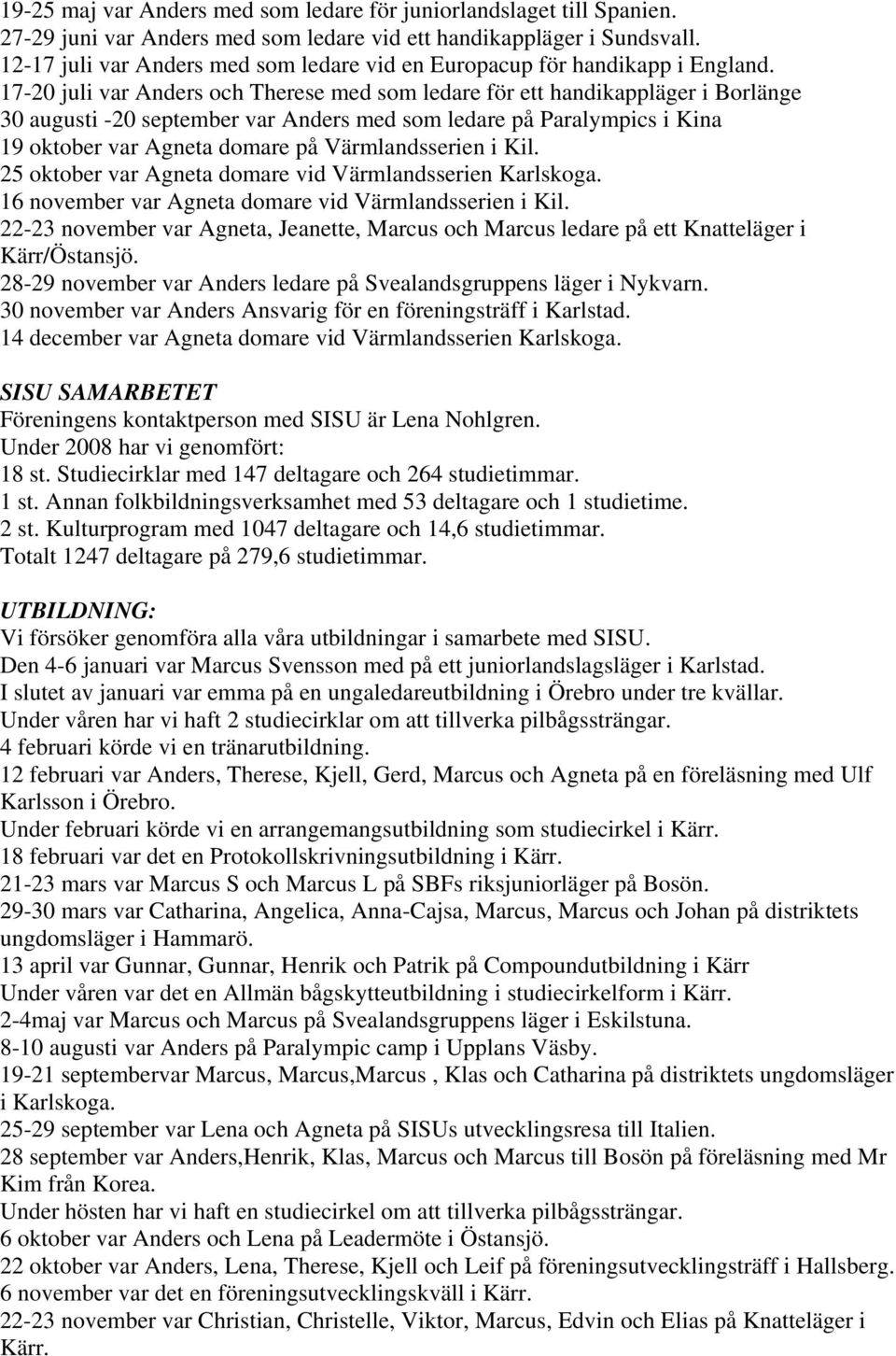 17-20 juli var Anders och Therese med som ledare för ett handikappläger i Borlänge 30 augusti -20 september var Anders med som ledare på Paralympics i Kina 19 oktober var Agneta domare på