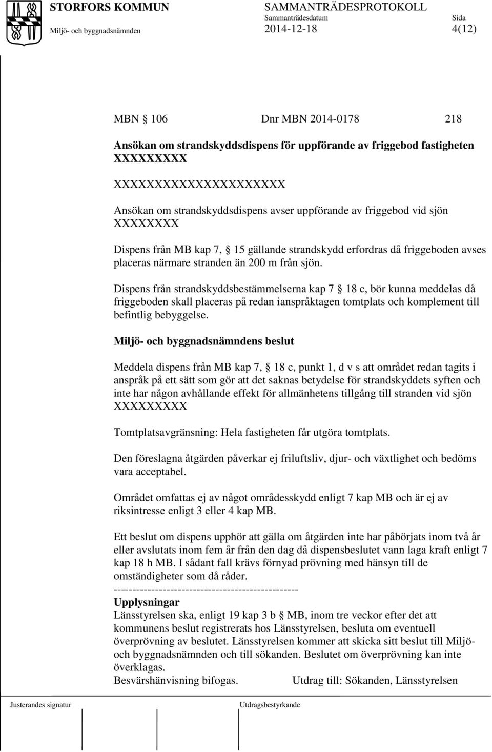 Dispens från strandskyddsbestämmelserna kap 7 18 c, bör kunna meddelas då friggeboden skall placeras på redan ianspråktagen tomtplats och komplement till befintlig bebyggelse.