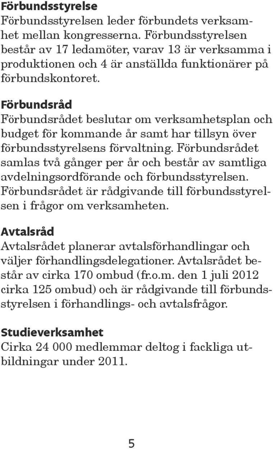 Förbundsråd Förbundsrådet beslutar om verksamhetsplan och budget för kommande år samt har tillsyn över förbundsstyrelsens förvaltning.