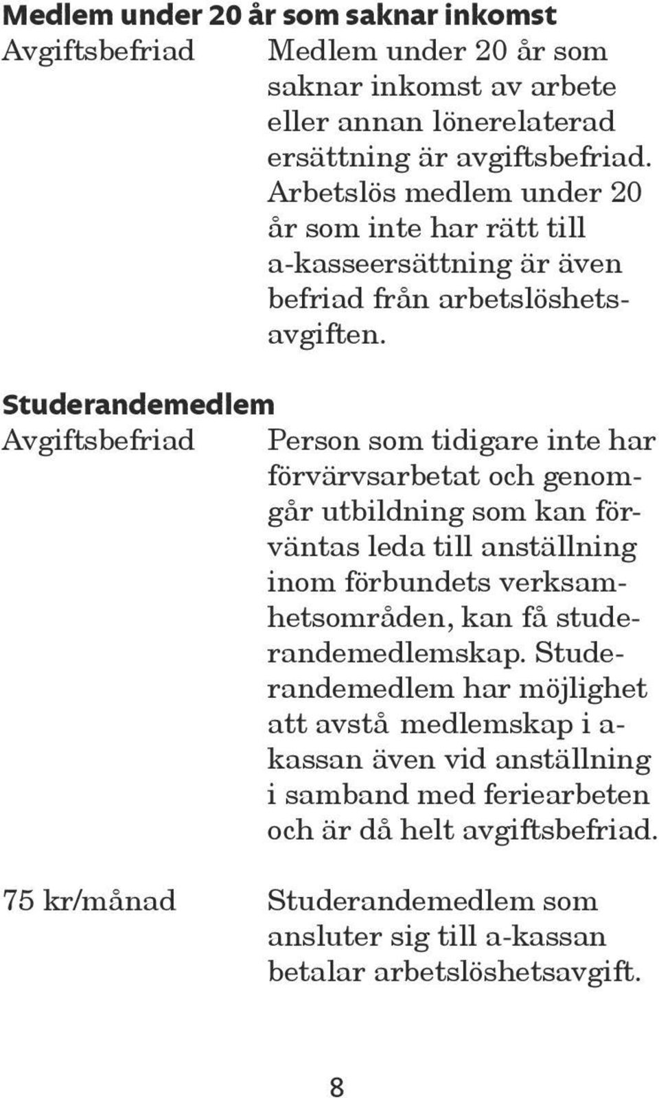 Studerandemedlem Avgiftsbefriad Person som tidigare inte har förvärvsarbetat och genomgår utbildning som kan förväntas leda till anställning inom förbundets verksamhetsområden,