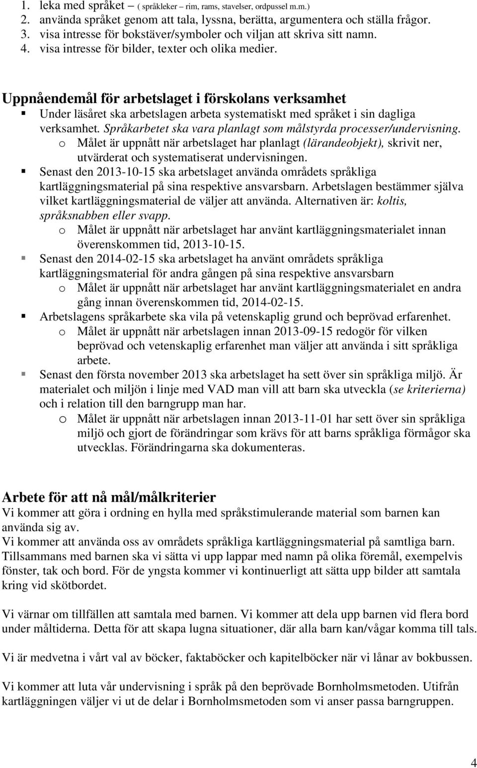 Uppnåendemål för arbetslaget i förskolans verksamhet Under läsåret ska arbetslagen arbeta systematiskt med språket i sin dagliga verksamhet.