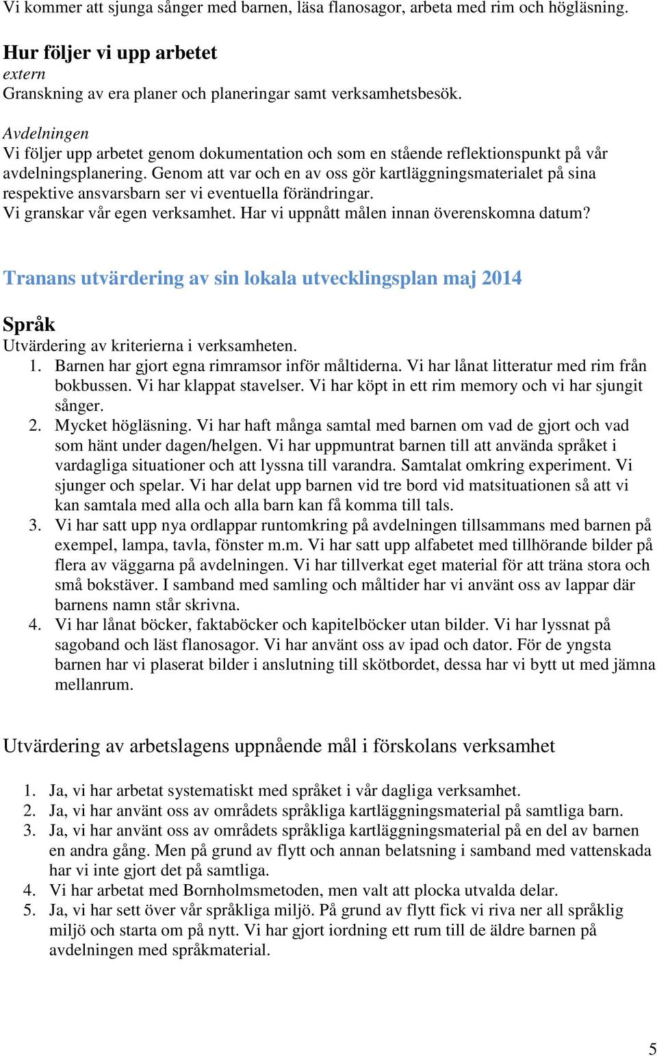 Genom att var och en av oss gör kartläggningsmaterialet på sina respektive ansvarsbarn ser vi eventuella förändringar. Vi granskar vår egen verksamhet. Har vi uppnått målen innan överenskomna datum?