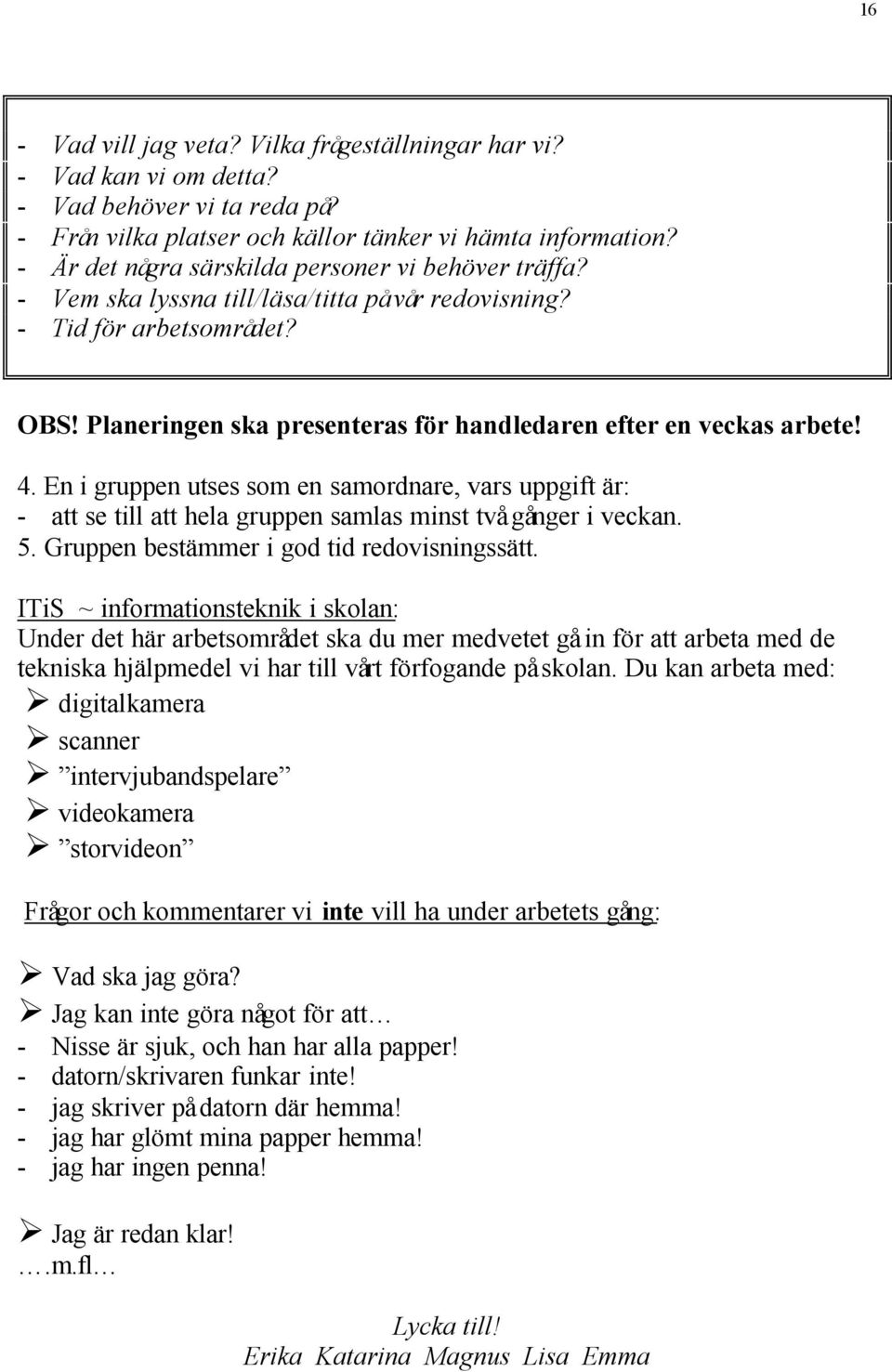 Planeringen ska presenteras för handledaren efter en veckas arbete! 4. En i gruppen utses som en samordnare, vars uppgift är: - att se till att hela gruppen samlas minst två gånger i veckan. 5.