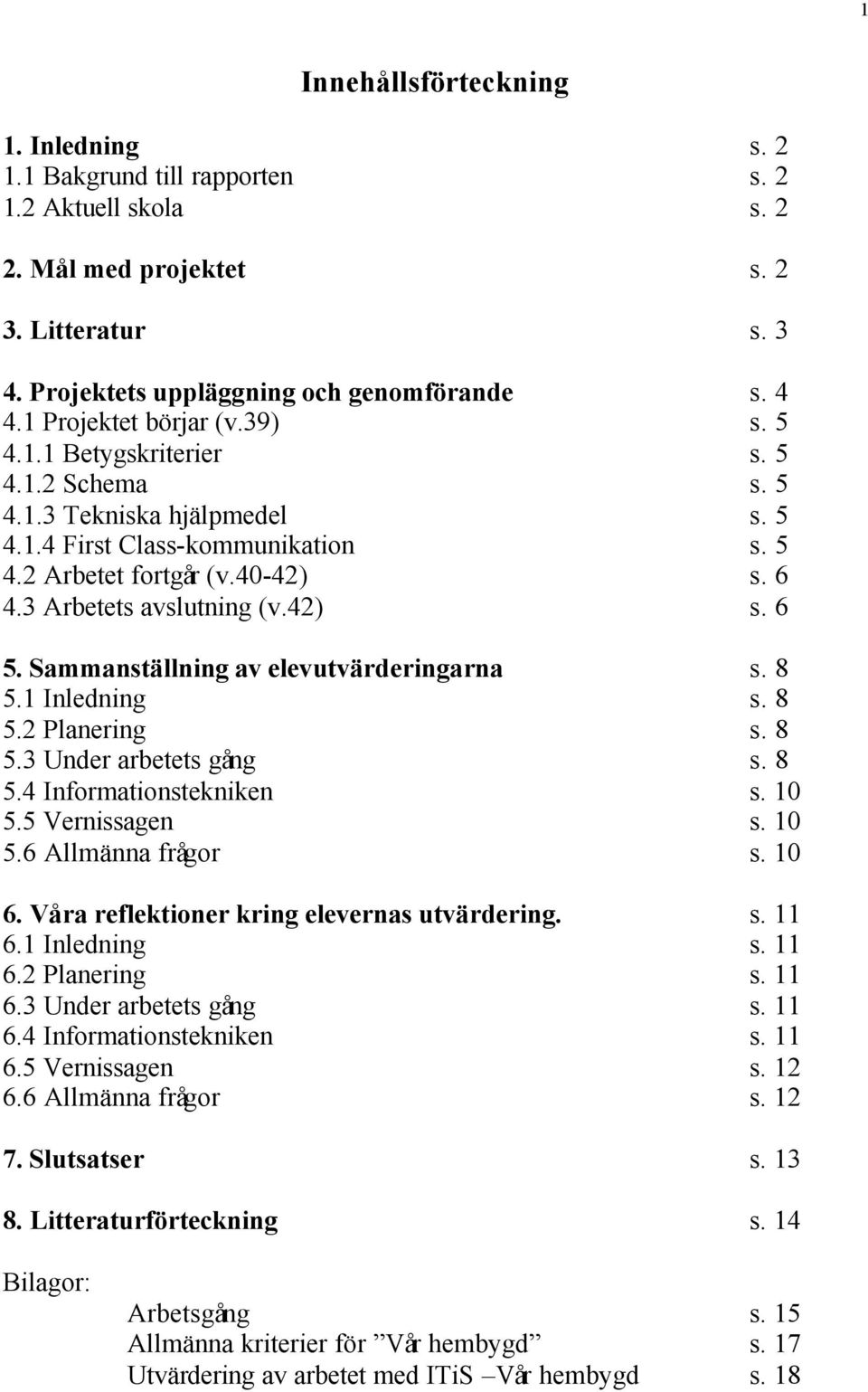 3 Arbetets avslutning (v.42) s. 6 5. Sammanställning av elevutvärderingarna s. 8 5.1 Inledning s. 8 5.2 Planering s. 8 5.3 Under arbetets gång s. 8 5.4 Informationstekniken s. 10 5.5 Vernissagen s.