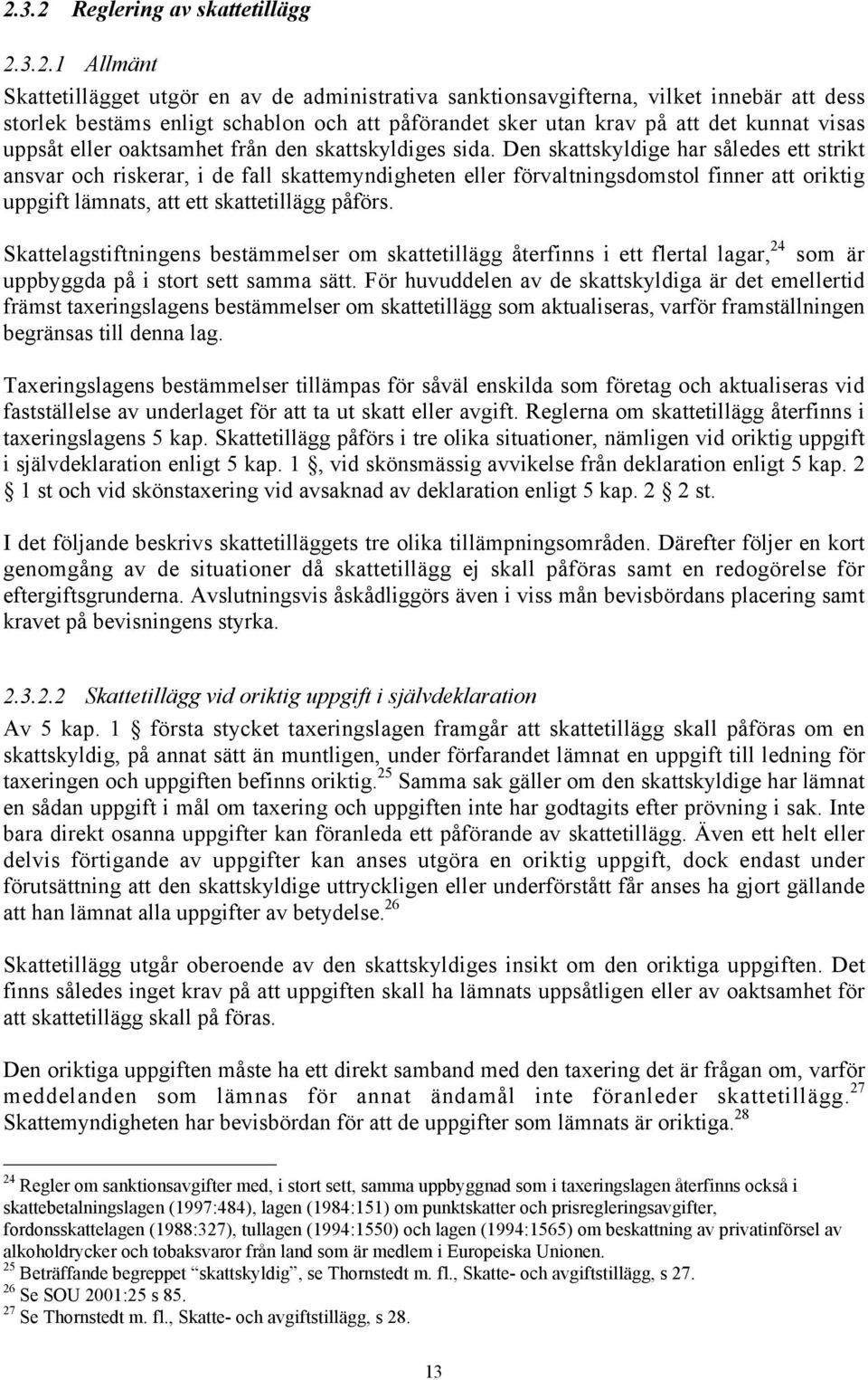 Den skattskyldige har således ett strikt ansvar och riskerar, i de fall skattemyndigheten eller förvaltningsdomstol finner att oriktig uppgift lämnats, att ett skattetillägg påförs.