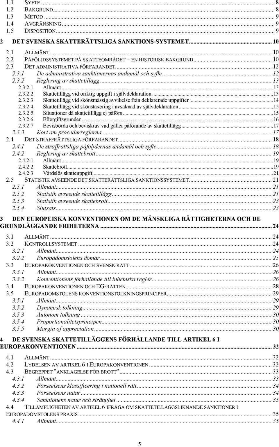 .. 13 2.3.2.1 Allmänt...13 2.3.2.2 Skattetillägg vid oriktig uppgift i självdeklaration...13 2.3.2.3 Skattetillägg vid skönsmässig avvikelse från deklarerade uppgifter...14 2.3.2.4 Skattetillägg vid skönstaxering i avsaknad av självdeklaration.